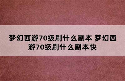 梦幻西游70级刷什么副本 梦幻西游70级刷什么副本快